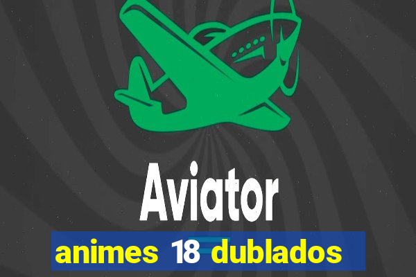 animes 18 dublados